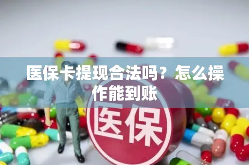 医保卡提现合法吗？怎么操作能到账